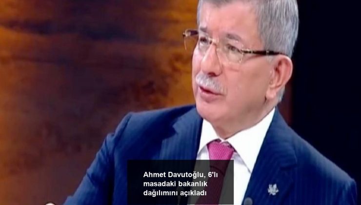 Ahmet Davutoğlu, 6’lı masadaki bakanlık dağılımını açıkladı