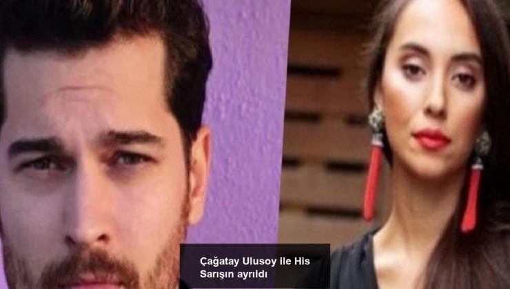 Çağatay Ulusoy ile His Sarışın ayrıldı