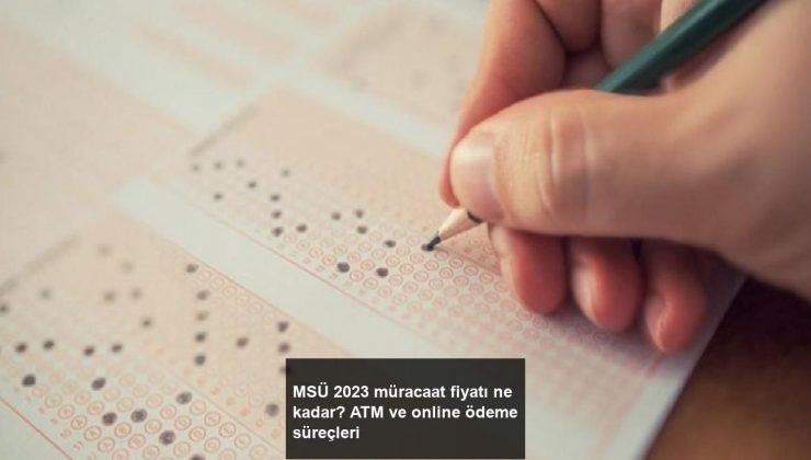 MSÜ 2023 müracaat fiyatı ne kadar? ATM ve online ödeme süreçleri