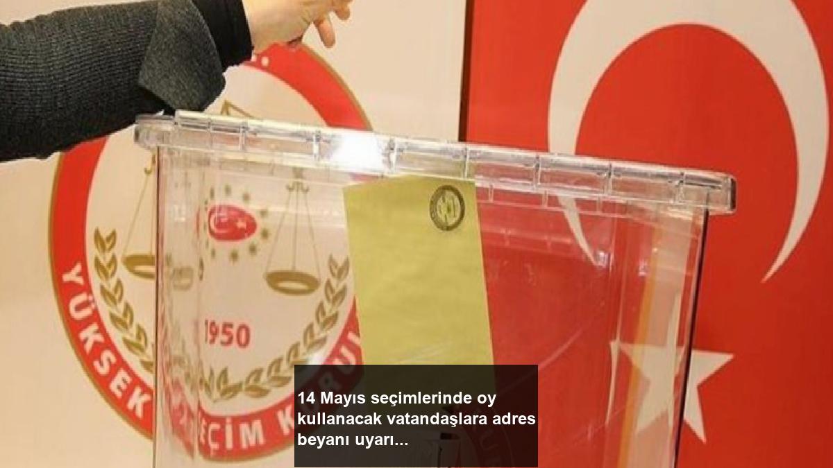 14-mayis-secimlerinde-oy-kullanacak-vatandaslara-adres-beyani-uyarisi-7fTrji61.jpg