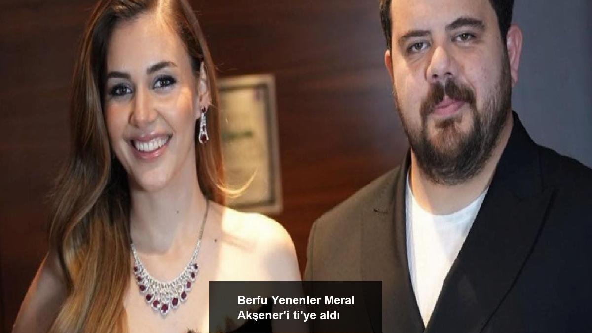 berfu-yenenler-meral-akseneri-tiye-aldi-Ct7c5kEL.jpg