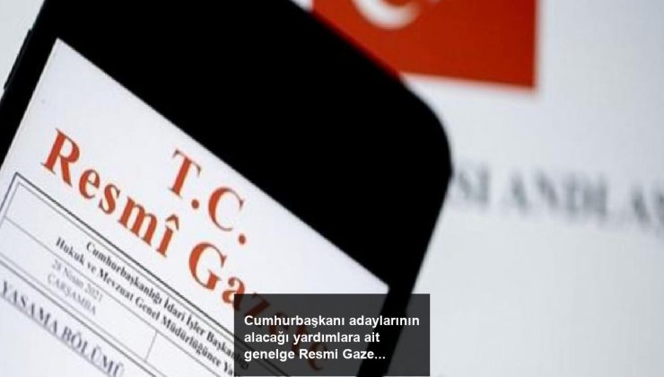 Cumhurbaşkanı adaylarının alacağı yardımlara ait genelge Resmi Gazete’de