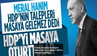 Cumhurbaşkanı Erdoğan: Meral Hanım’a rağmen HDP’yi masaya oturttular