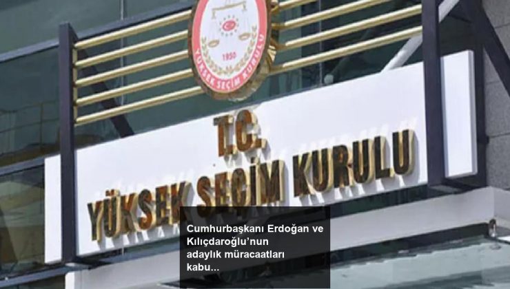 Cumhurbaşkanı Erdoğan ve Kılıçdaroğlu’nun adaylık müracaatları kabul edildi