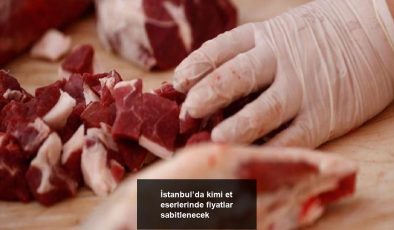 İstanbul’da kimi et eserlerinde fiyatlar sabitlenecek