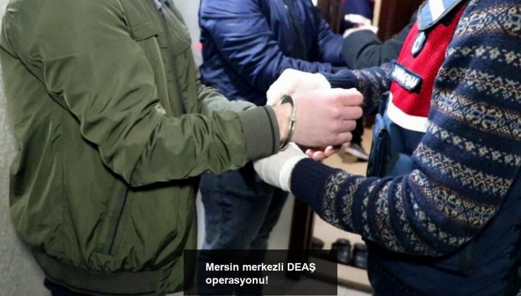 Mersin merkezli DEAŞ operasyonu!