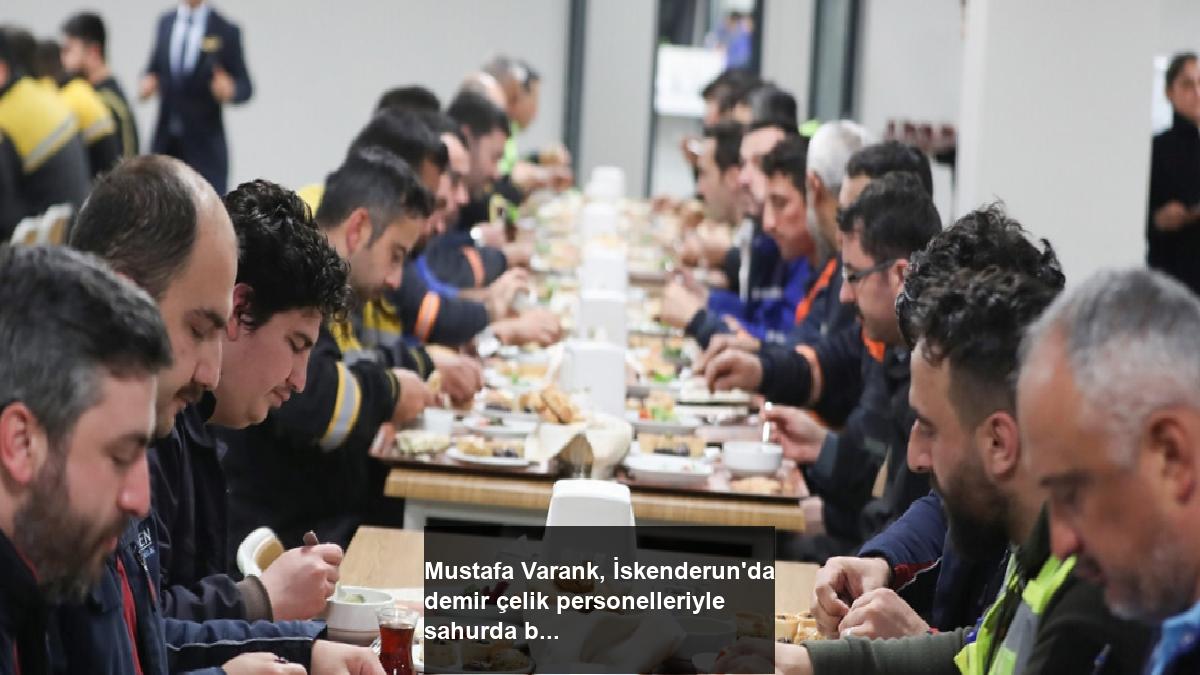 mustafa-varank-iskenderunda-demir-celik-personelleriyle-sahurda-bulustu-siOtYAnR.jpg