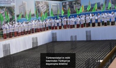 Türkmenistan’ın milli liderinden Türkiye’ye dayanışma bildirisi
