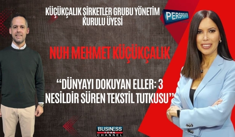 Küçükçalık Grubu’ndan Dünya Markalarına Uzanan Başarı: Tekstilde Üç Nesillik Yolculuk