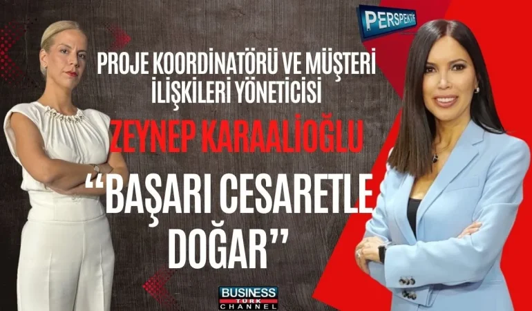 ZEYNEP KARAALIOĞLU: “BAŞARI CESARETLE GELİR, EN BÜYÜK YATIRIM İNSANDADIR”
